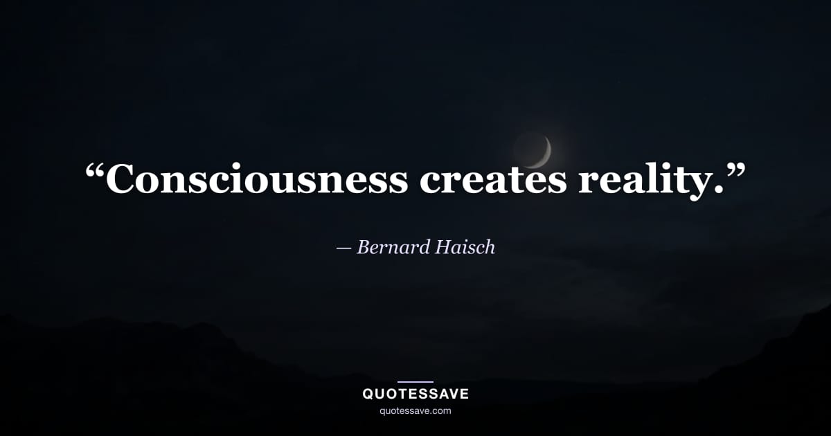 “Consciousness creates reality.” — Bernard Haisch