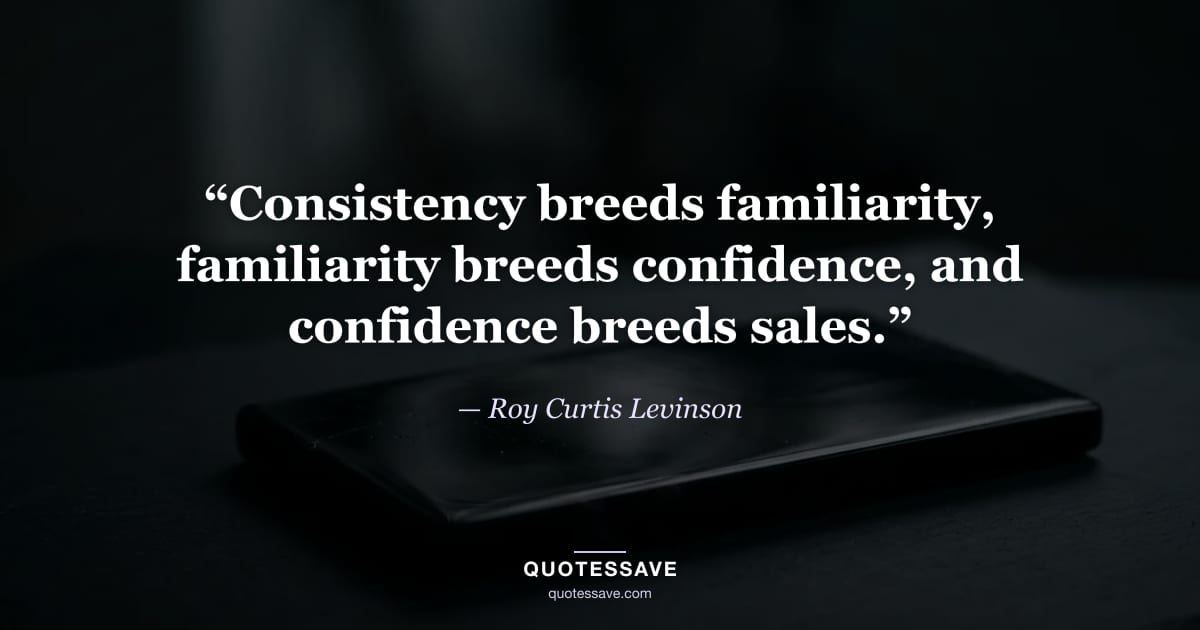 “Consistency breeds familiarity, familiarity breeds confidence, and confidence breeds sales.” — Roy Curtis Levinson