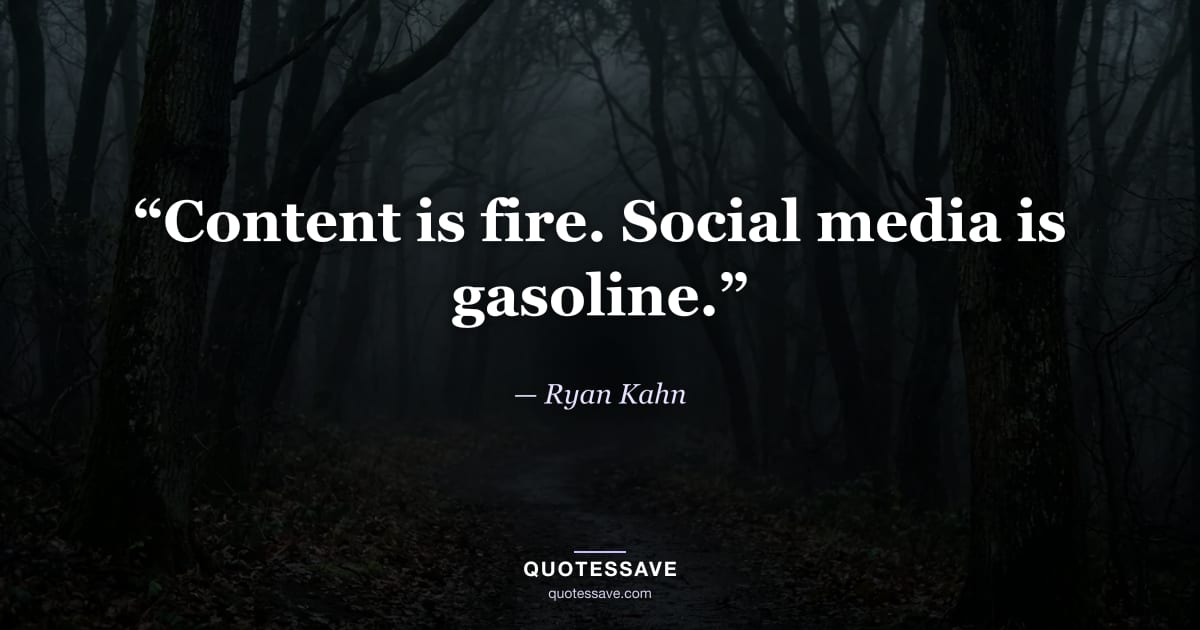 “Content is fire. Social media is gasoline.” — Ryan Kahn