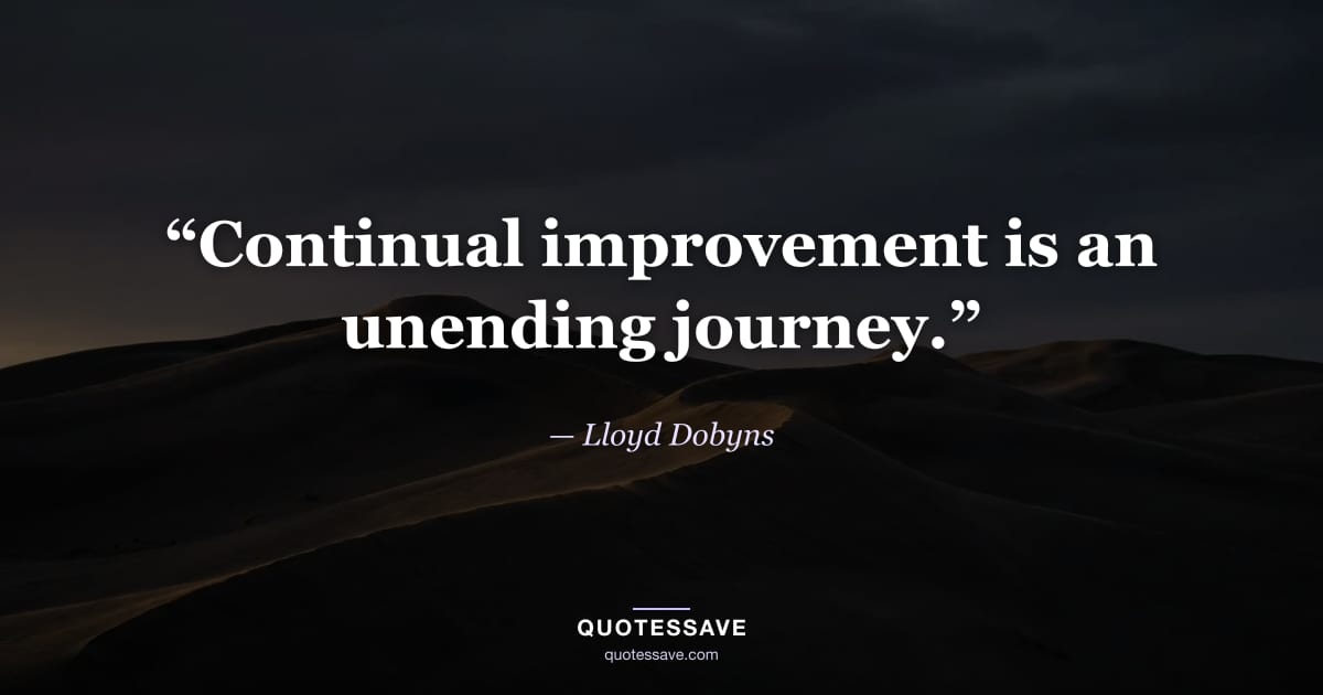 “Continual improvement is an unending journey.” — Lloyd Dobyns