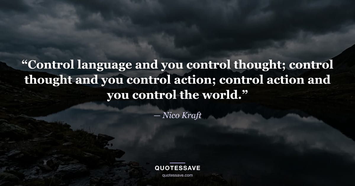 “Control language and you control thought; control thought and you control action; control action and you control the world.” — Nico Kraft