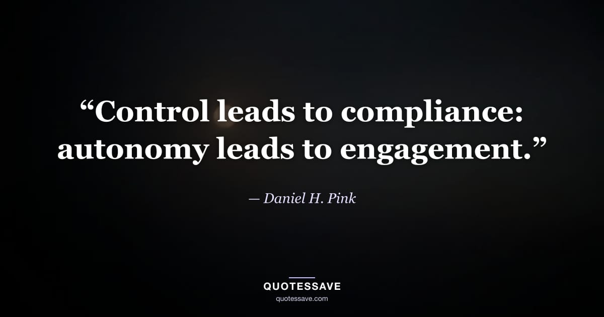 “Control leads to compliance: autonomy leads to engagement.” — Daniel H. Pink