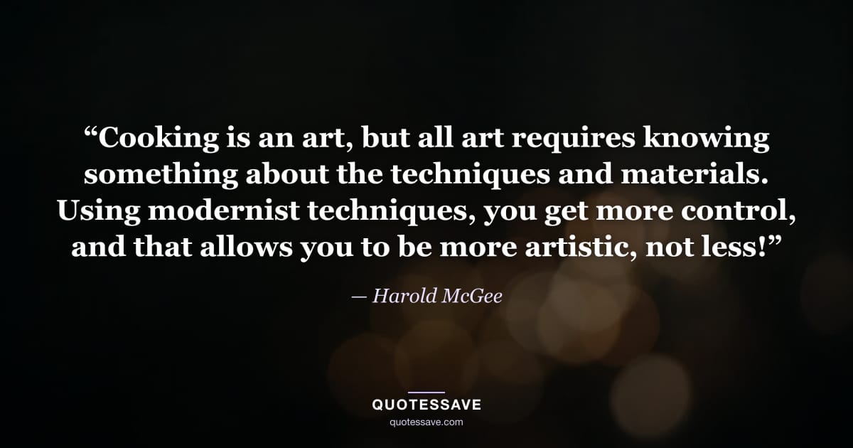 “Cooking is an art, but all art requires knowing something about the techniques and materials. Using modernist techniques, you get more control, and that allows you to be more artistic, not less!” — Harold McGee