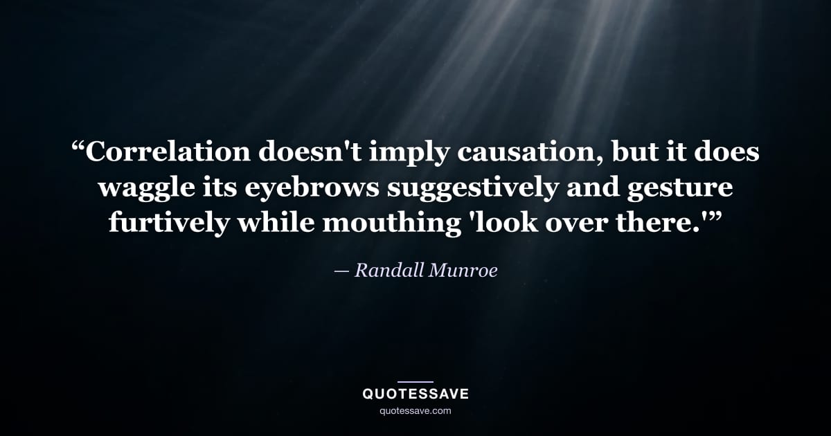 “Correlation doesn't imply causation, but it does waggle its eyebrows suggestively and gesture furtively while mouthing 'look over there.'” — Randall Munroe