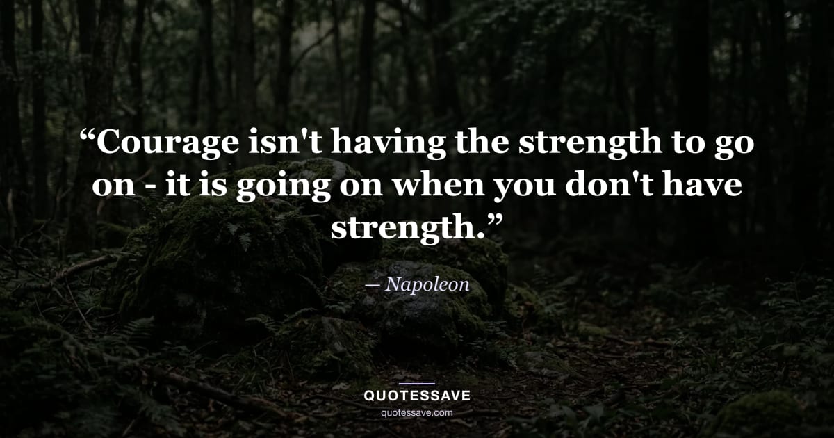“Courage isn't having the strength to go on - it is going on when you don't have strength.” — Napoleon
