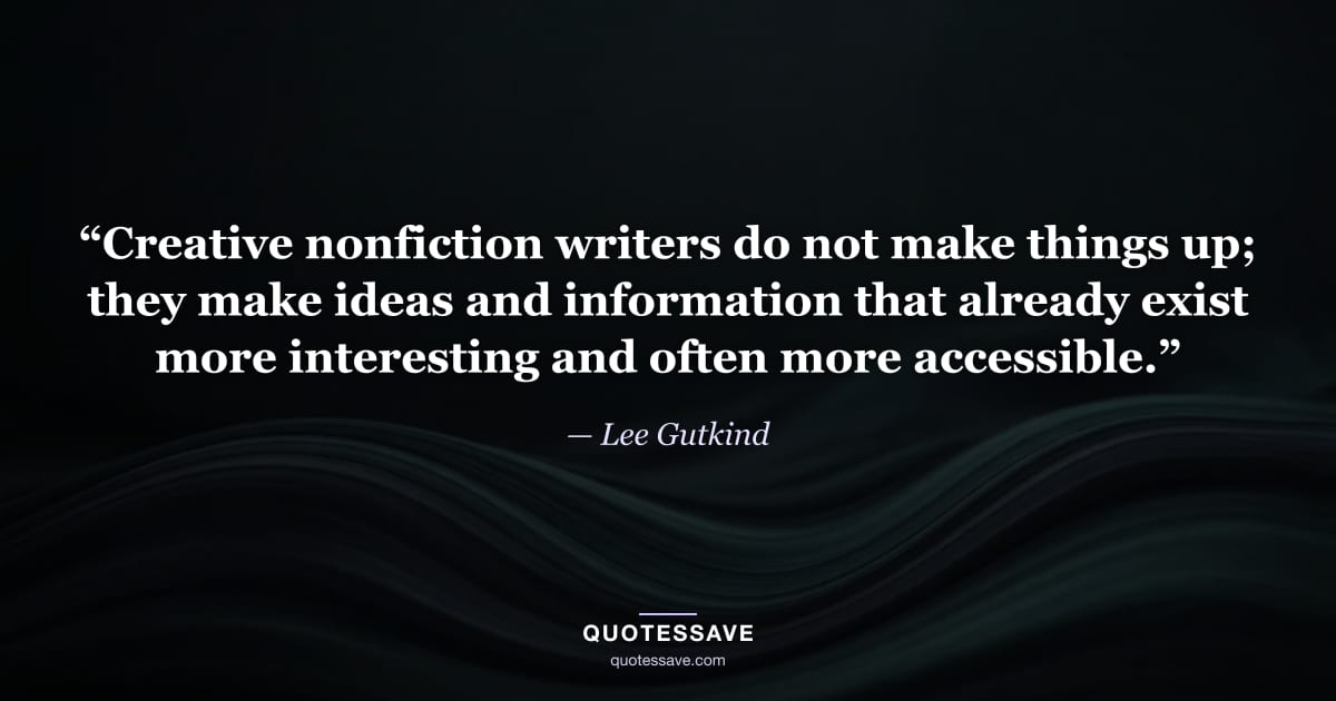 “Creative nonfiction writers do not make things up; they make ideas and information that already exist more interesting and often more accessible.” — Lee Gutkind
