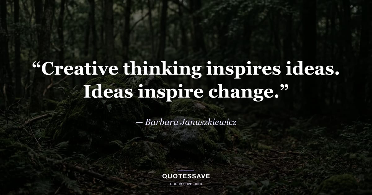 “Creative thinking inspires ideas. Ideas inspire change.” — Barbara Januszkiewicz