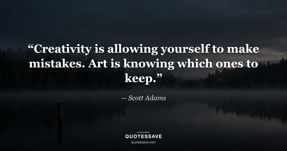 “Creativity is allowing yourself to make mistakes. Art is knowing which ones to keep.” — Scott Adams