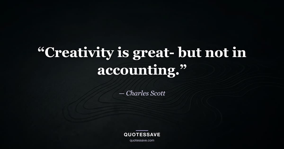 “Creativity is great- but not in accounting.” — Charles Scott