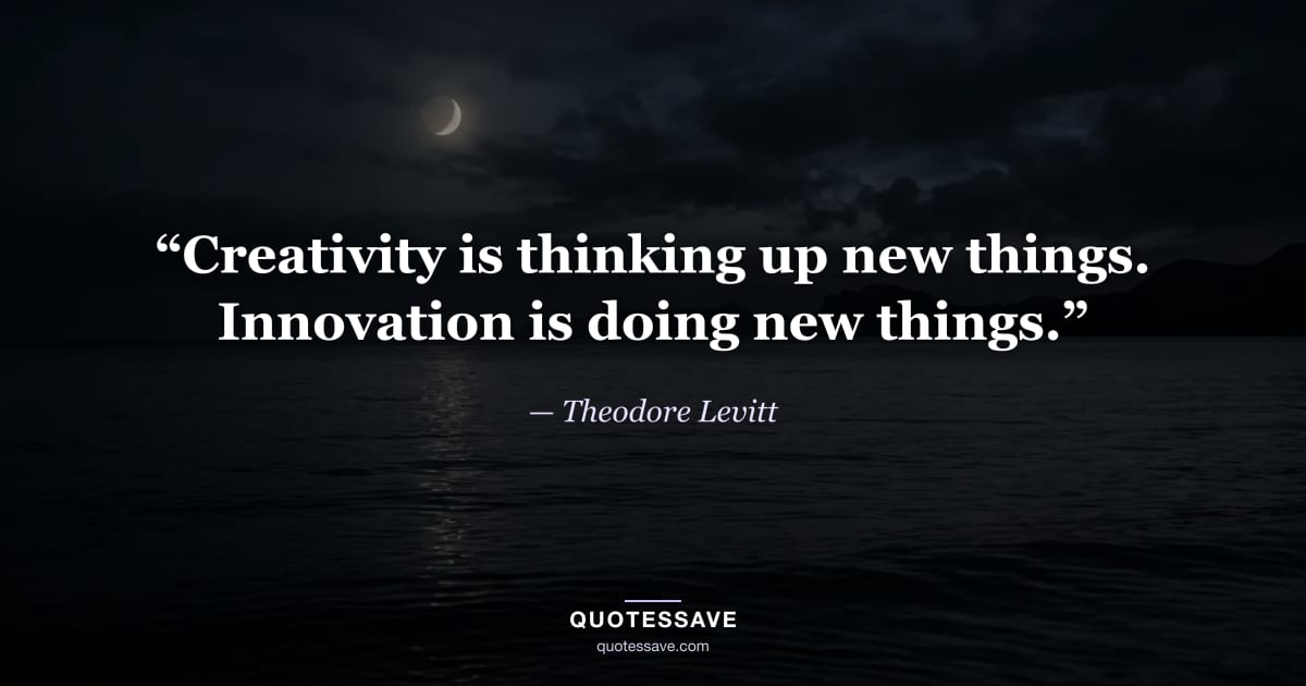 “Creativity is thinking up new things. Innovation is doing new things.” — Theodore Levitt