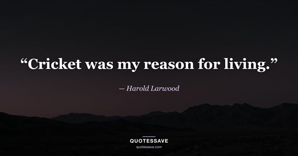 “Cricket was my reason for living.” — Harold Larwood
