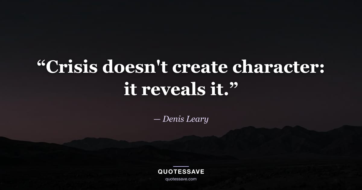 “Crisis doesn't create character: it reveals it.” — Denis Leary