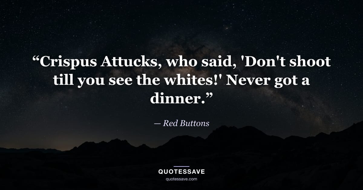 “Crispus Attucks, who said, 'Don't shoot till you see the whites!' Never got a dinner.” — Red Buttons