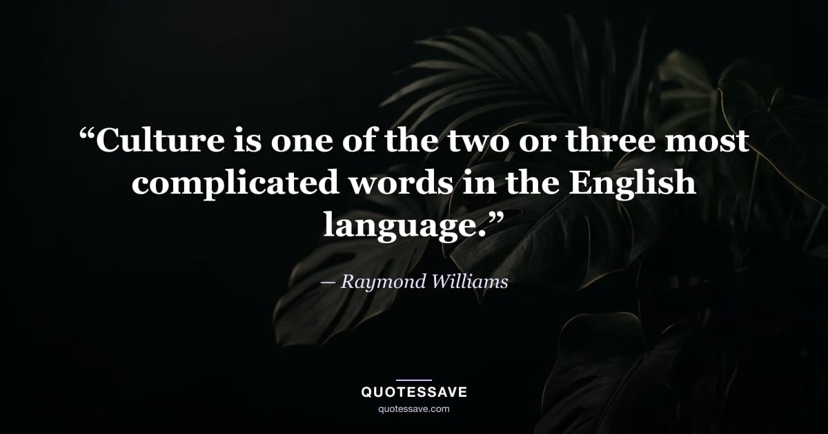 “Culture is one of the two or three most complicated words in the English language.” — Raymond Williams