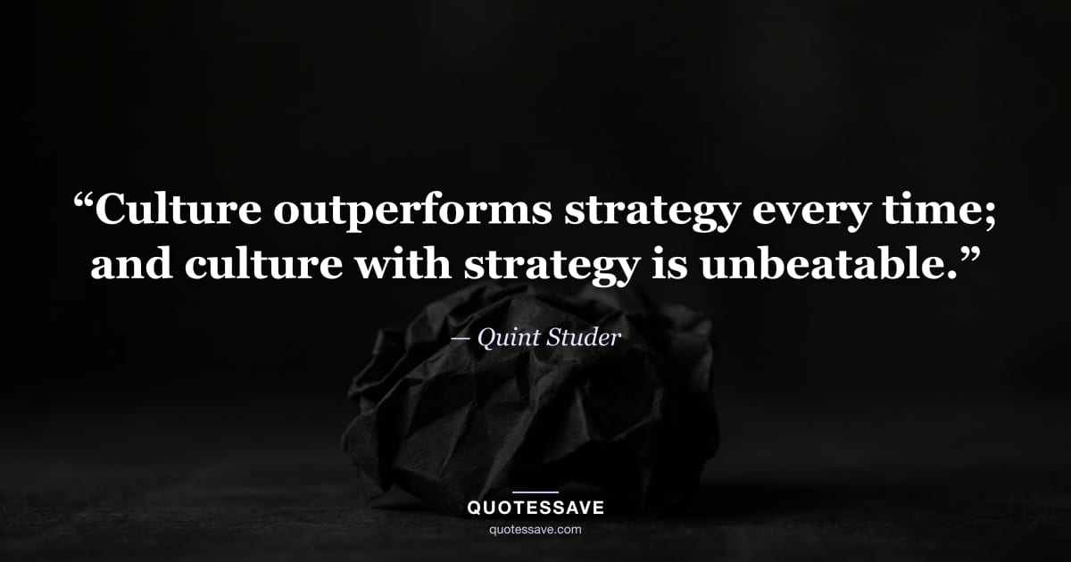 “Culture outperforms strategy every time; and culture with strategy is unbeatable.” — Quint Studer