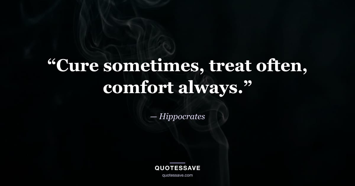 “Cure sometimes, treat often, comfort always.” — Hippocrates