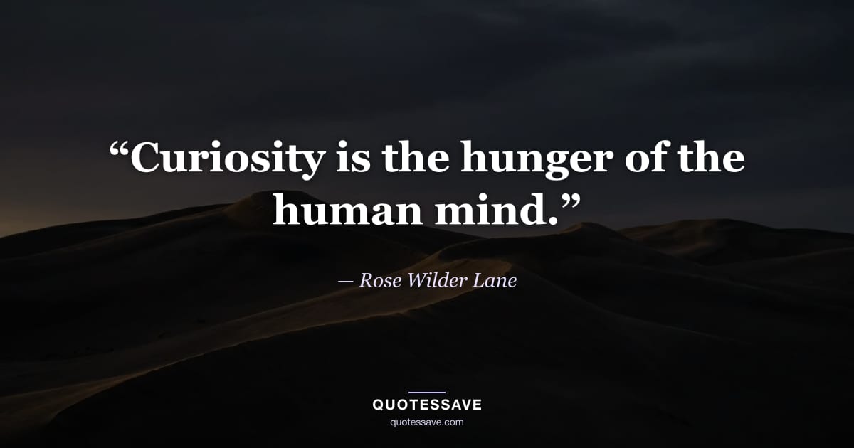 “Curiosity is the hunger of the human mind.” — Rose Wilder Lane