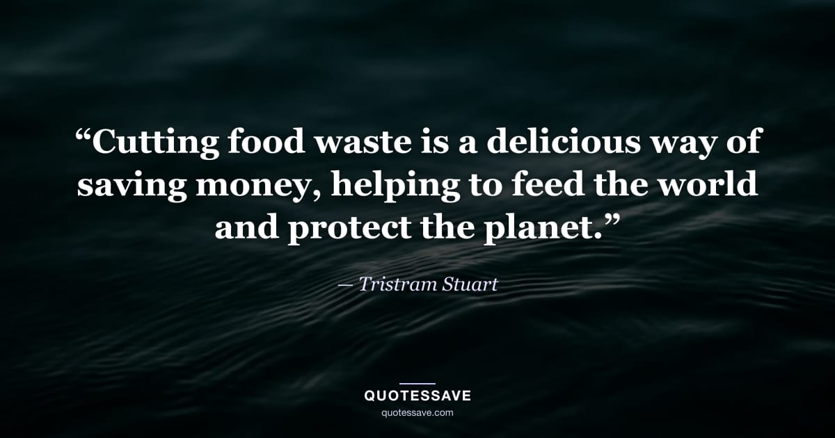 “Cutting food waste is a delicious way of saving money, helping to feed the world and protect the planet.” — Tristram Stuart