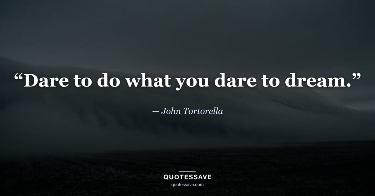 “Dare to do what you dare to dream.” — John Tortorella