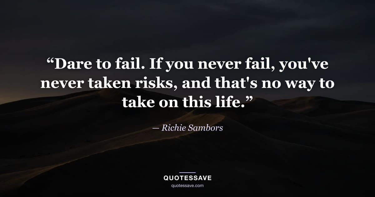 “Dare to fail. If you never fail, you've never taken risks, and that's no way to take on this life.” — Richie Sambors