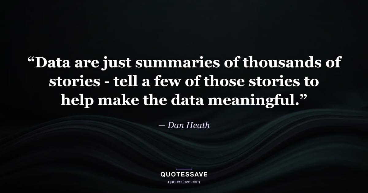 “Data are just summaries of thousands of stories - tell a few of those stories to help make the data meaningful.” — Dan Heath