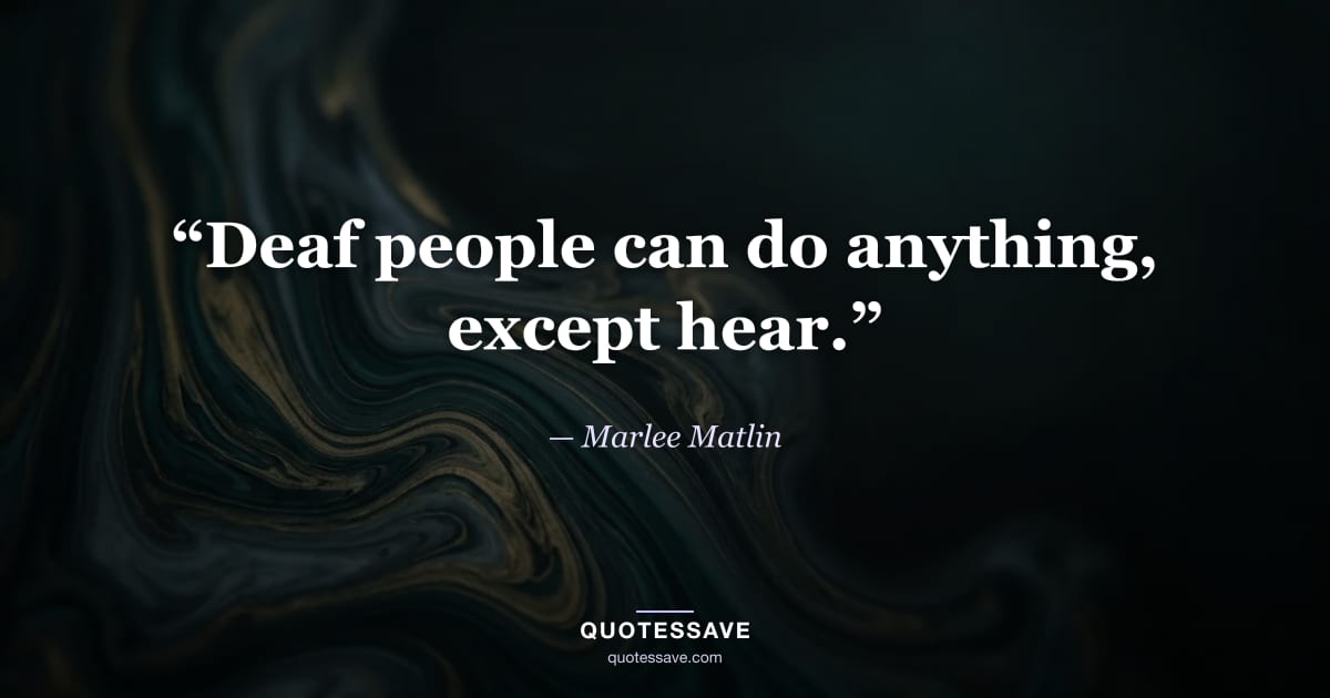 “Deaf people can do anything, except hear.” — Marlee Matlin