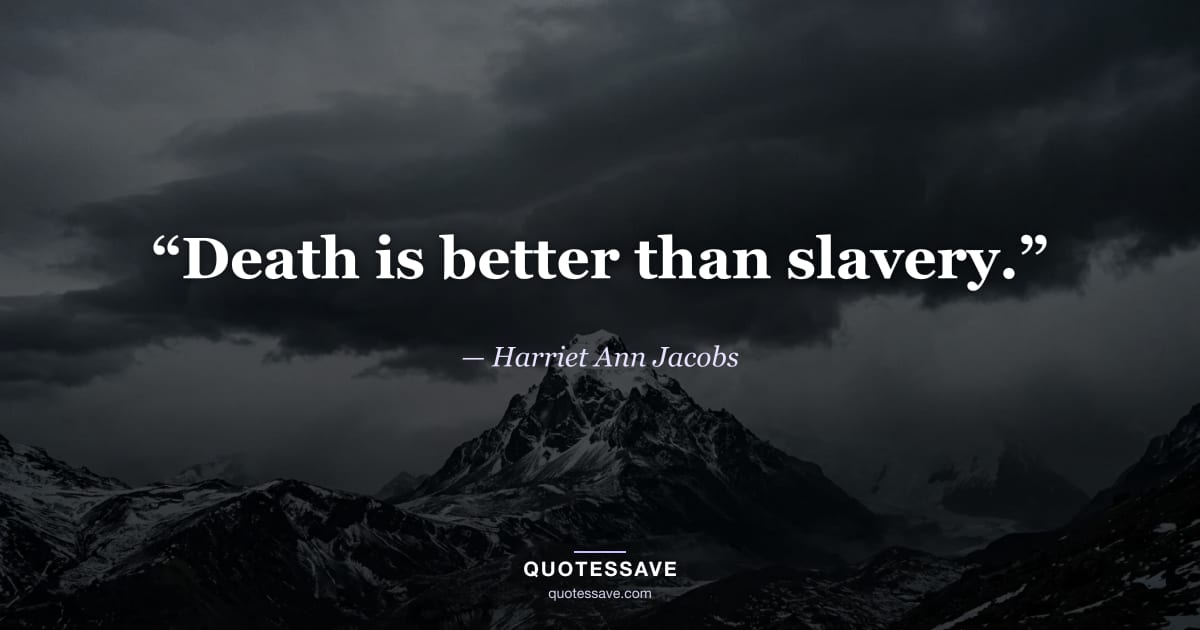“Death is better than slavery.” — Harriet Ann Jacobs