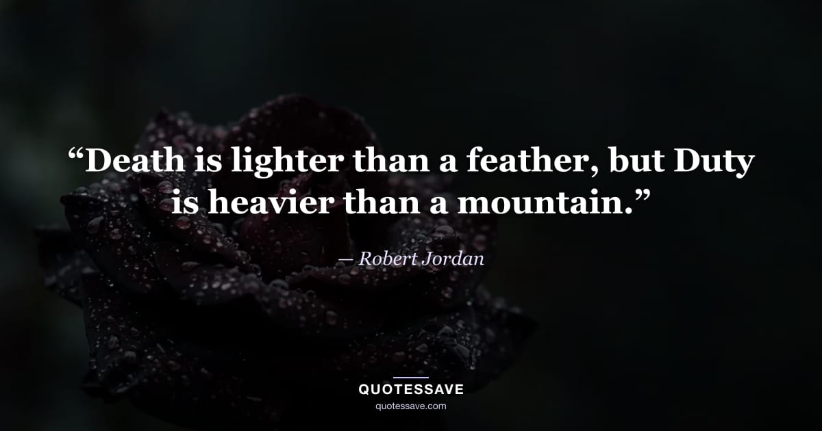 “Death is lighter than a feather, but Duty is heavier than a mountain.” — Robert Jordan