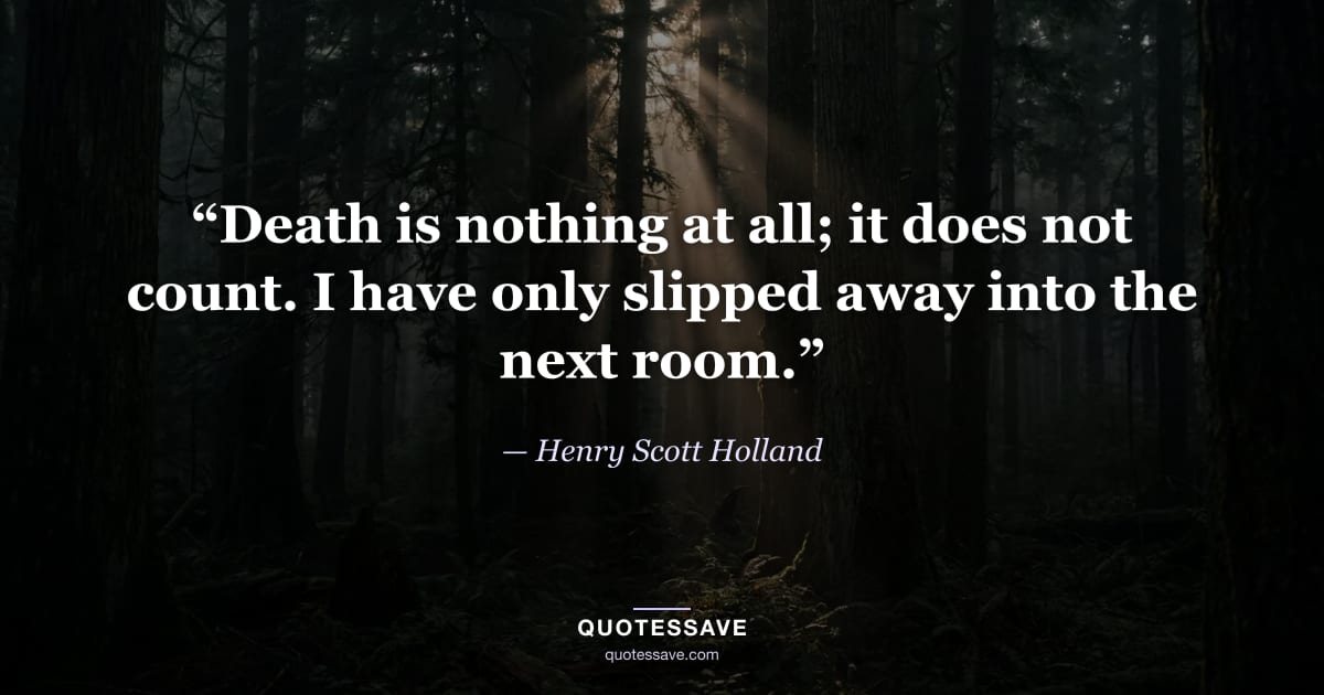 “Death is nothing at all; it does not count. I have only slipped away into the next room.” — Henry Scott Holland