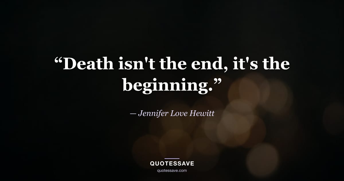 “Death isn't the end, it's the beginning.” — Jennifer Love Hewitt