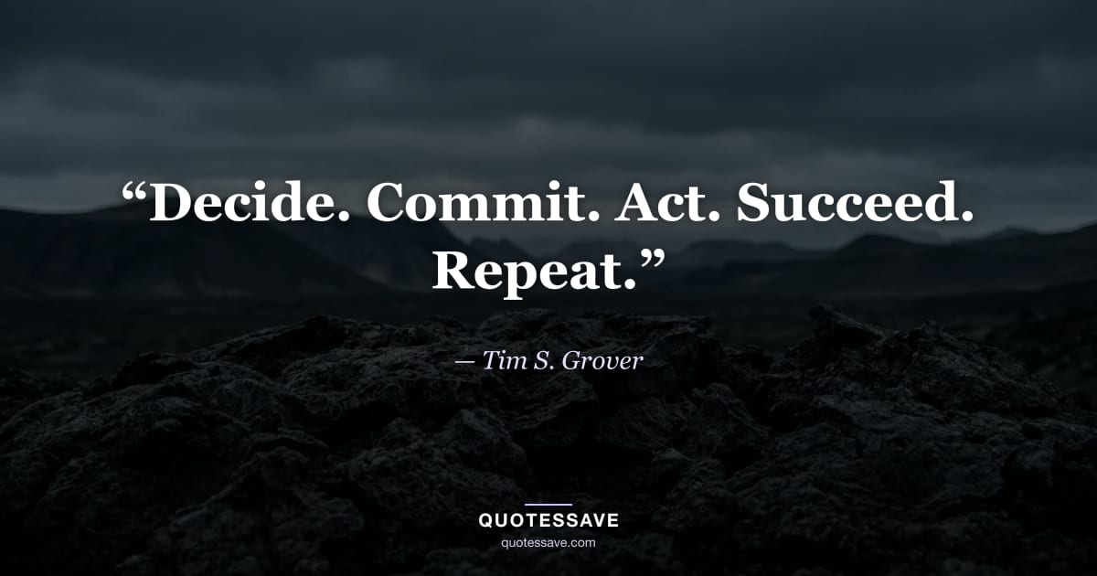 “Decide. Commit. Act. Succeed. Repeat.” — Tim S. Grover