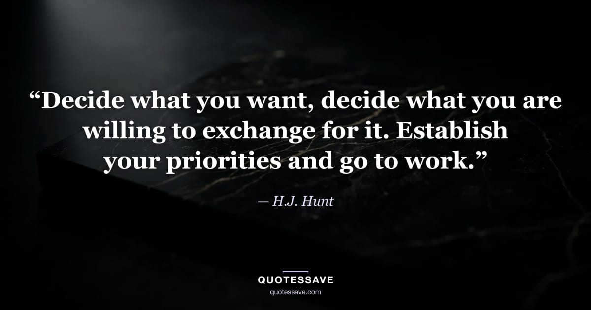 “Decide what you want, decide what you are willing to exchange for it. Establish your priorities and go to work.” — H.J. Hunt
