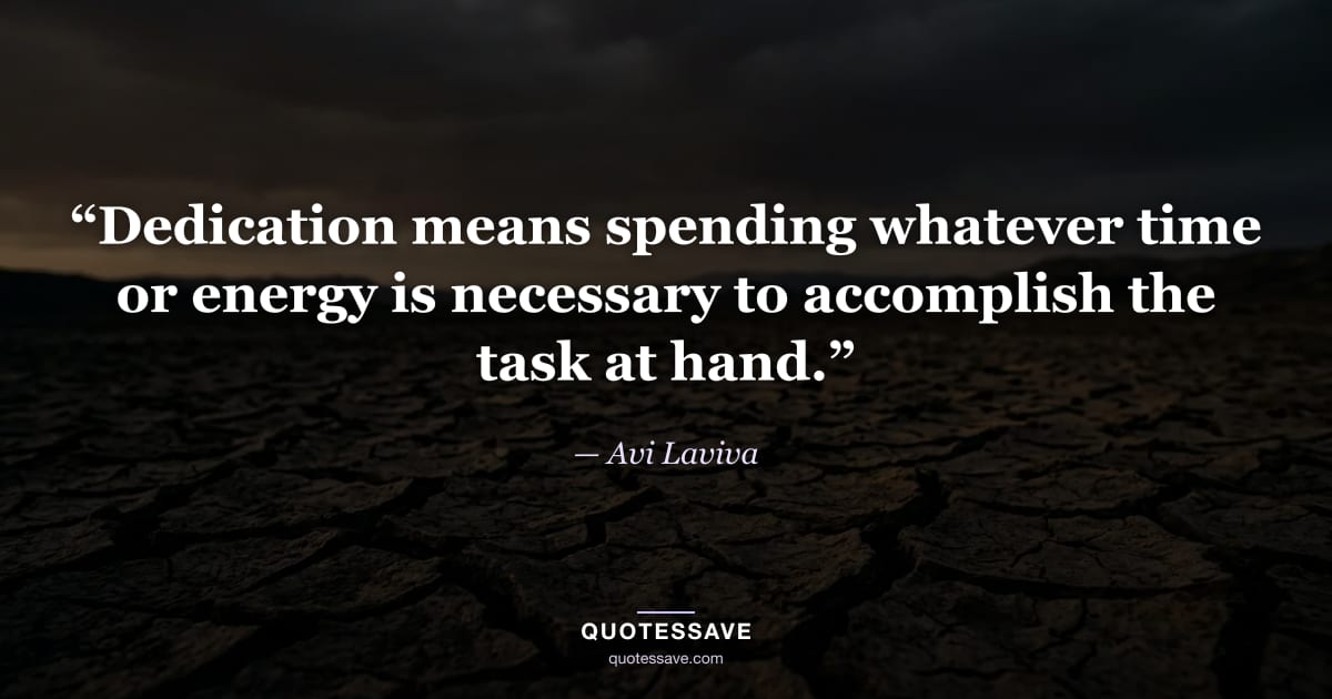 “Dedication means spending whatever time or energy is necessary to accomplish the task at hand.” — Avi Laviva