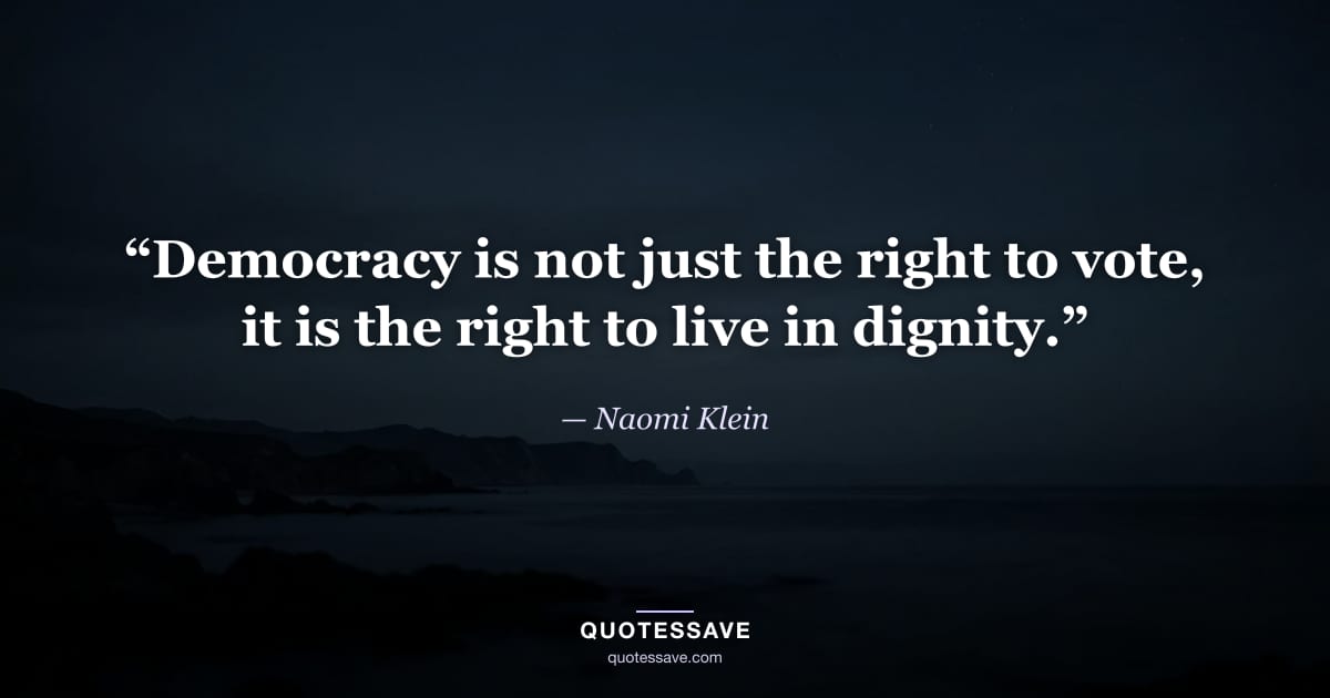“Democracy is not just the right to vote, it is the right to live in dignity.” — Naomi Klein