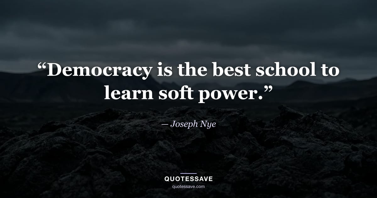 “Democracy is the best school to learn soft power.” — Joseph Nye