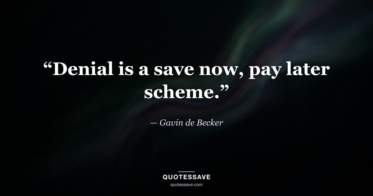 “Denial is a save now, pay later scheme.” — Gavin de Becker