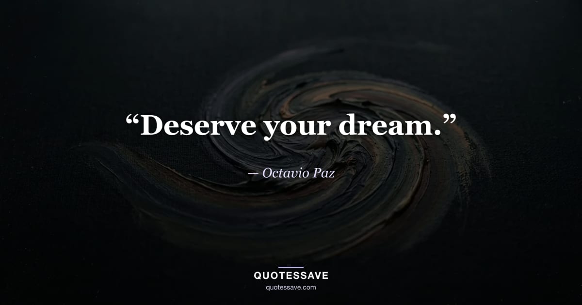 “Deserve your dream.” — Octavio Paz