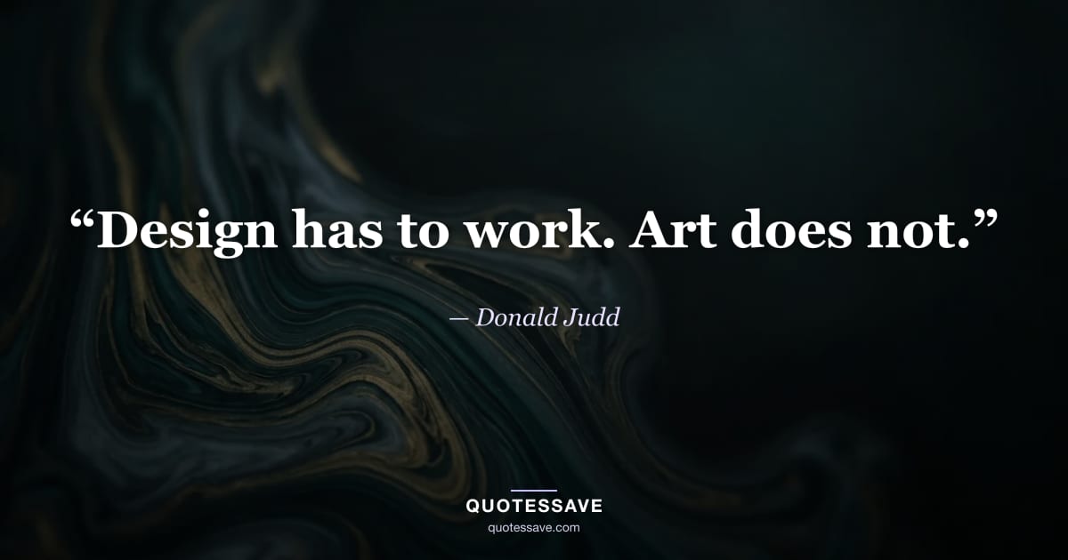 “Design has to work. Art does not.” — Donald Judd