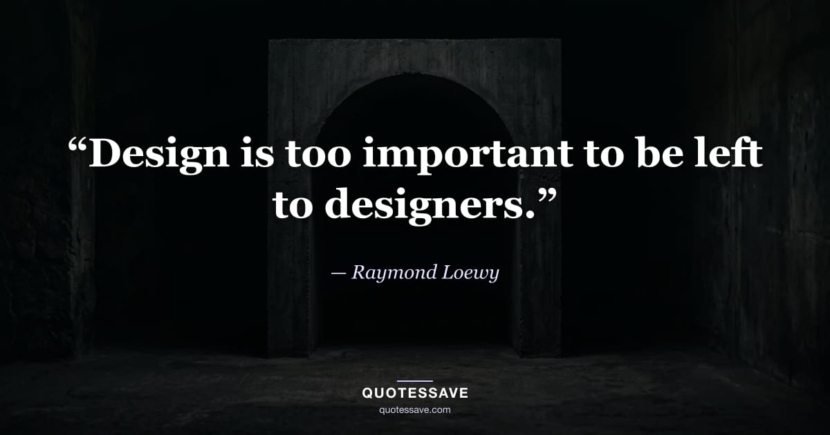 “Design is too important to be left to designers.” — Raymond Loewy
