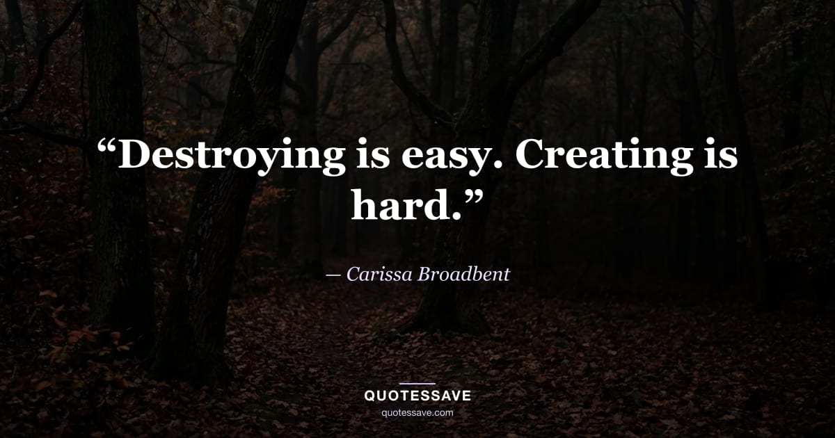 “Destroying is easy. Creating is hard.” — Carissa Broadbent