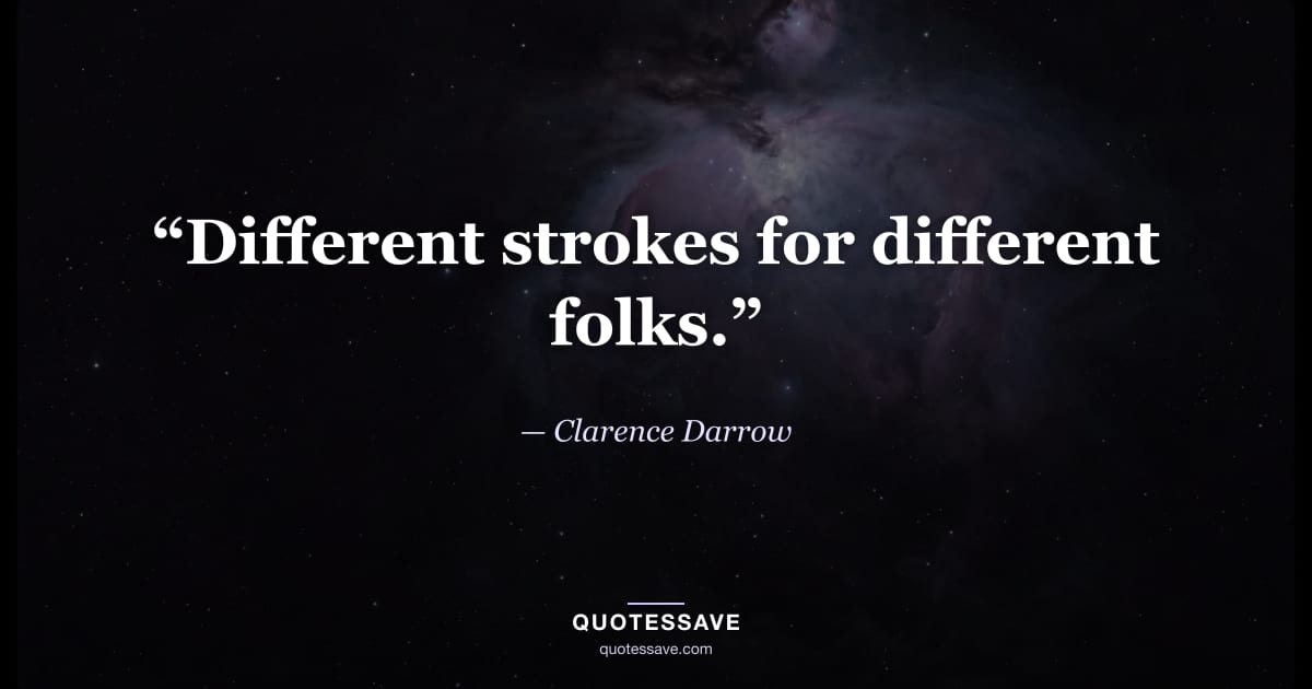 “Different strokes for different folks.” — Clarence Darrow