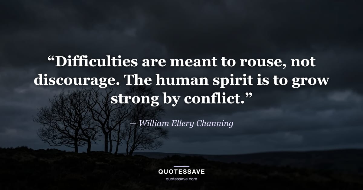 “Difficulties are meant to rouse, not discourage. The human spirit is to grow strong by conflict.” — William Ellery Channing