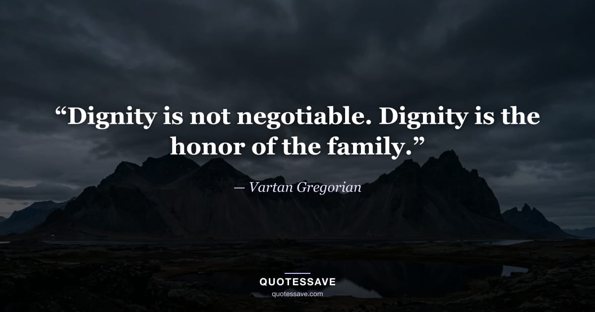 “Dignity is not negotiable. Dignity is the honor of the family.” — Vartan Gregorian