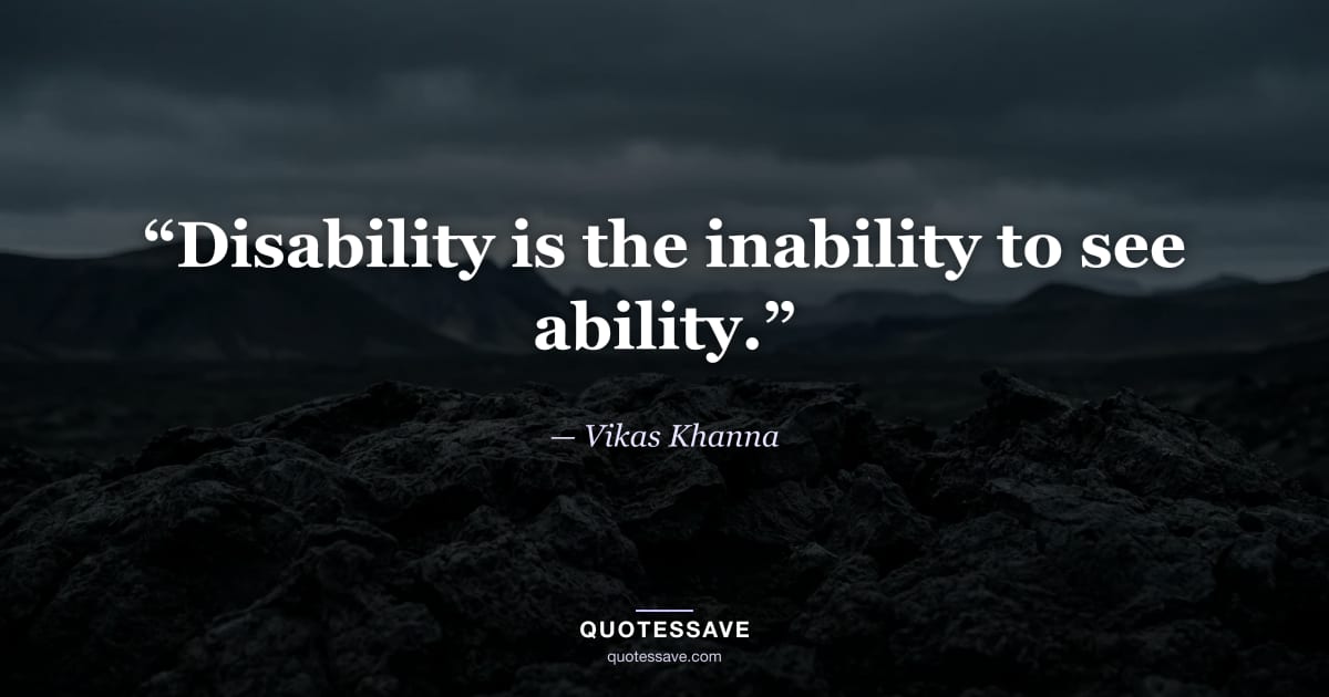 “Disability is the inability to see ability.” — Vikas Khanna