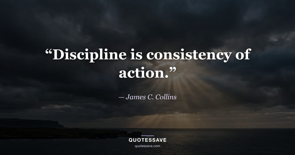 “Discipline is consistency of action.” — James C. Collins