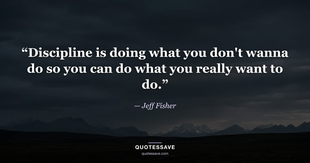 “Discipline is doing what you don't wanna do so you can do what you really want to do.” — Jeff Fisher