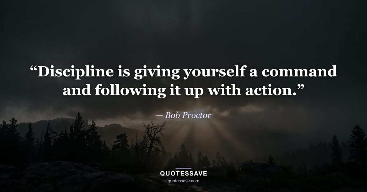 “Discipline is giving yourself a command and following it up with action.” — Bob Proctor