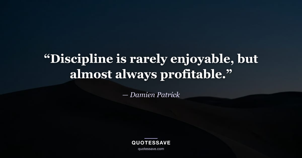 “Discipline is rarely enjoyable, but almost always profitable.” — Damien Patrick