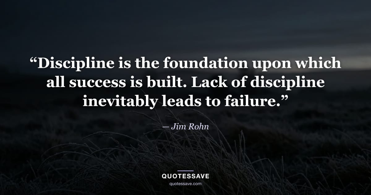 “Discipline is the foundation upon which all success is built. Lack of discipline inevitably leads to failure.” — Jim Rohn