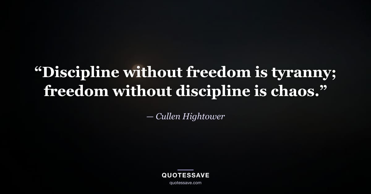 “Discipline without freedom is tyranny; freedom without discipline is chaos.” — Cullen Hightower